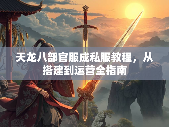 天龙八部官服成私服教程，从搭建到运营全指南