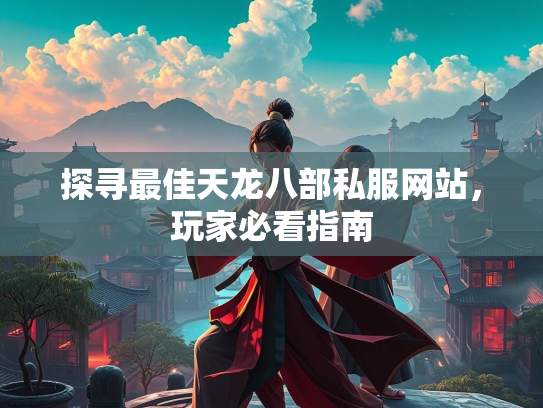 探寻最佳天龙八部私服网站，玩家必看指南