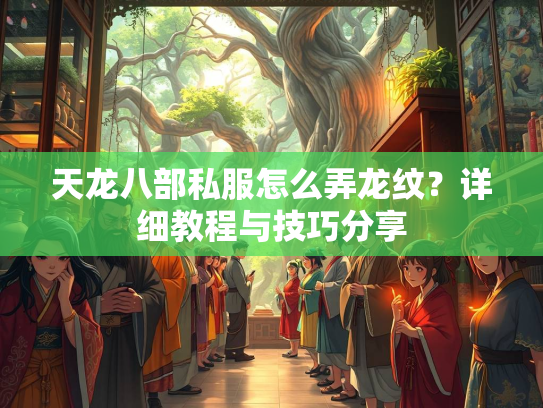 天龙八部私服怎么弄龙纹？详细教程与技巧分享  第2张