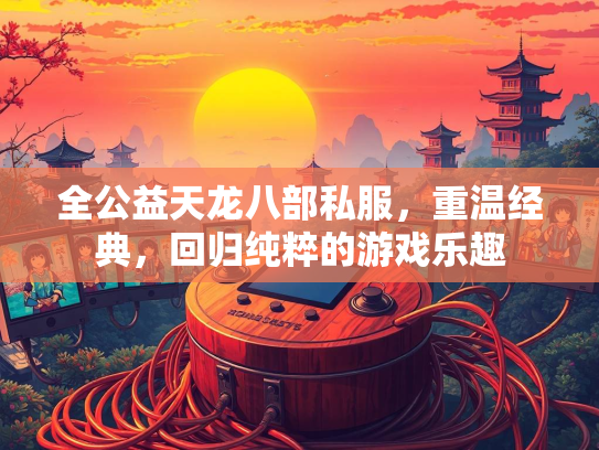 全公益天龙八部私服，重温经典，回归纯粹的游戏乐趣  第2张