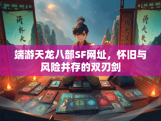 端游天龙八部SF网址，怀旧与风险并存的双刃剑  第1张