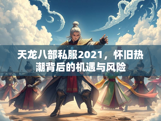 天龙八部私服2021，怀旧热潮背后的机遇与风险  第3张