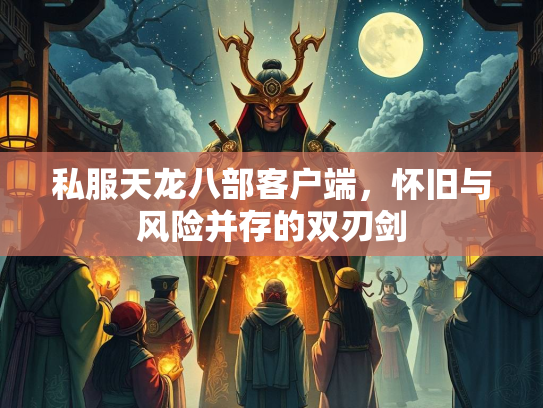 私服天龙八部客户端，怀旧与风险并存的双刃剑