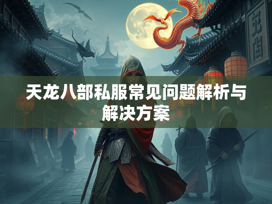 天龙八部私服常见问题解析与解决方案