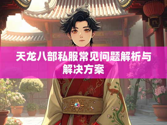 天龙八部私服常见问题解析与解决方案