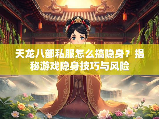 天龙八部私服怎么搞隐身？揭秘游戏隐身技巧与风险  第1张