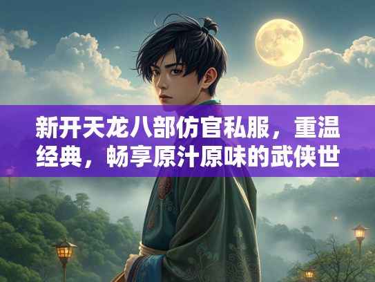 新开天龙八部仿官私服,重温经典,畅享原汁原味的武侠世界 第2张 新开天龙八部仿官私服,重温经典,畅享原汁原味的武侠世界 第2张