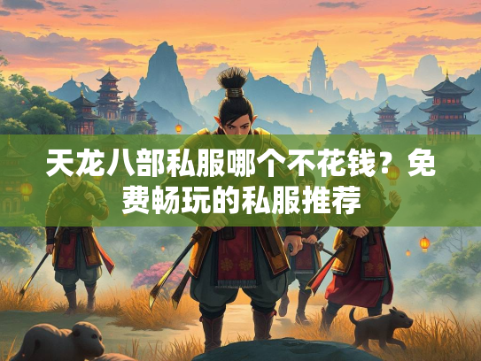天龙八部私服哪个不花钱?免费畅玩的私服私服推荐 第1张 天龙八部私服哪个不花钱?免费畅玩的私服推荐 第1张