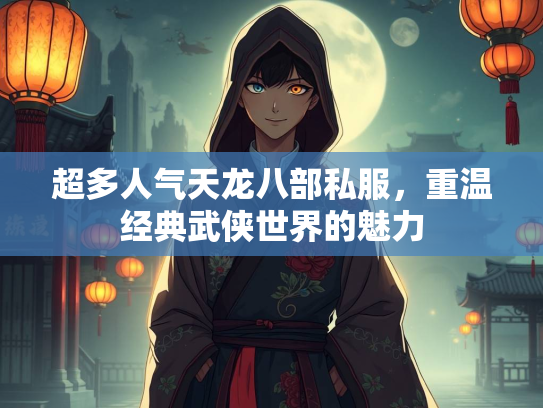 超多人气天龙八部私服，重温经典武侠世界的魅力