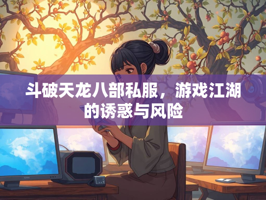 斗破天龙八部私服，游戏江湖的诱惑与风险