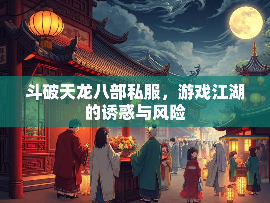 斗破天龙八部私服，游戏江湖的诱惑与风险