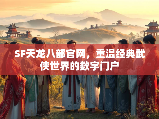 SF天龙八部官网，重温经典武侠世界的数字门户
