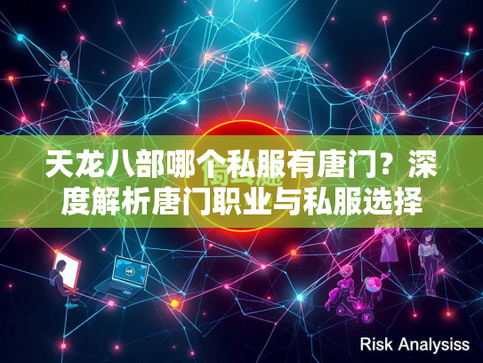 天龙八部哪个私服有唐门？深度解析唐门职业与私服选择  第4张
