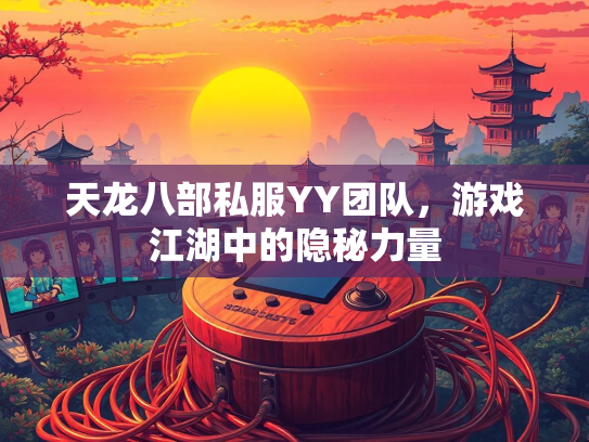 天龙八部私服YY团队，游戏江湖中的隐秘力量