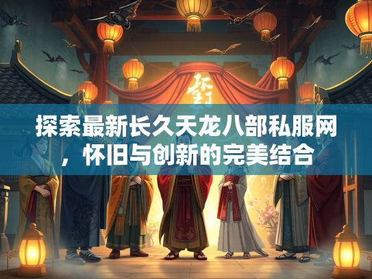 探索最新长久天龙八部私服网，怀旧与创新的完美结合  第2张