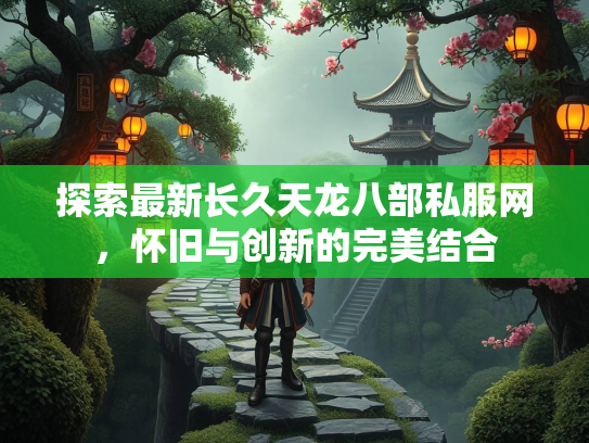探索最新长久天龙八部私服网，怀旧与创新的完美结合  第1张