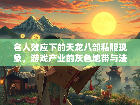 名人效应下的天龙八部私服现象，游戏产业的灰色地带与法律边界  第1张