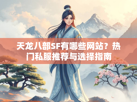 天龙八部SF有哪些网站？热门私服推荐与选择指南  第5张