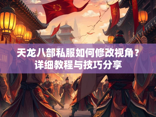 天龙八部私服如何修改视角？详细教程与技巧分享  第1张