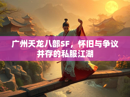 广州天龙八部SF，怀旧与争议并存的私服江湖  第4张