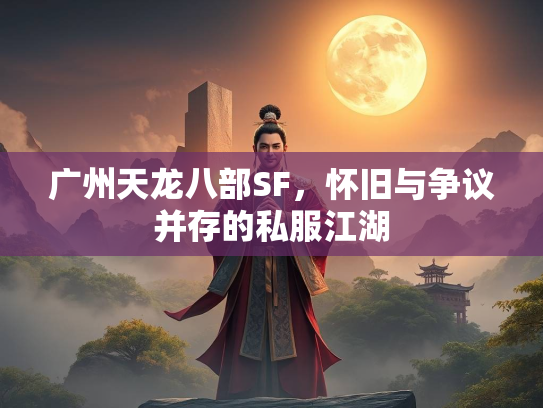 广州天龙八部SF，怀旧与争议并存的私服江湖  第5张