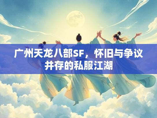 广州天龙八部SF，怀旧与争议并存的私服江湖  第2张