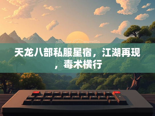 天龙八部私服星宿,江湖再现,毒术横行 第4张 天龙八部私服星宿,江湖再现,毒术横行 第4张