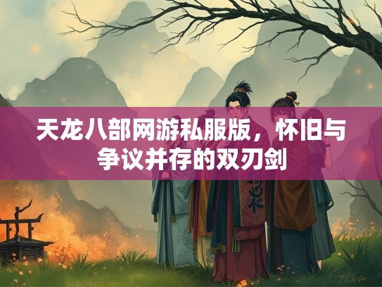天龙八部网游私服版，怀旧与争议并存的双刃剑