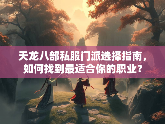 天龙八部私服门派选择指南，如何找到最适合你的职业？  第3张