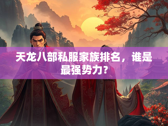 天龙八部私服家族排名，谁是最强势力？  第1张