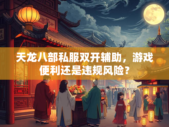 天龙八部私服双开辅助，游戏便利还是违规风险？  第1张