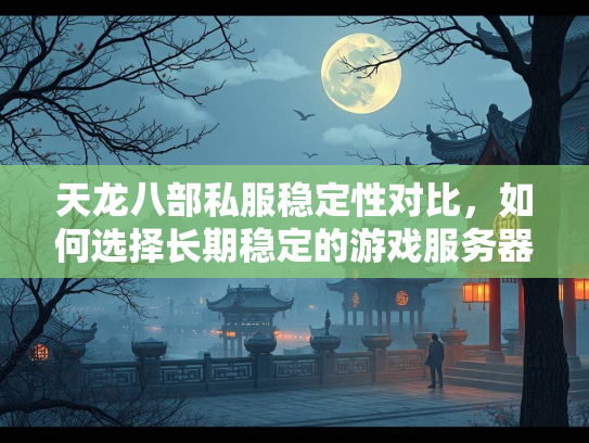 天龙八部私服稳定性对比，如何选择长期稳定的游戏服务器？  第4张