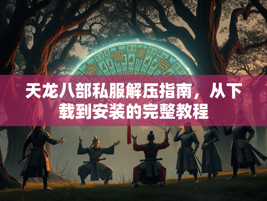 天龙八部私服解压指南，从下载到安装的完整教程  第1张