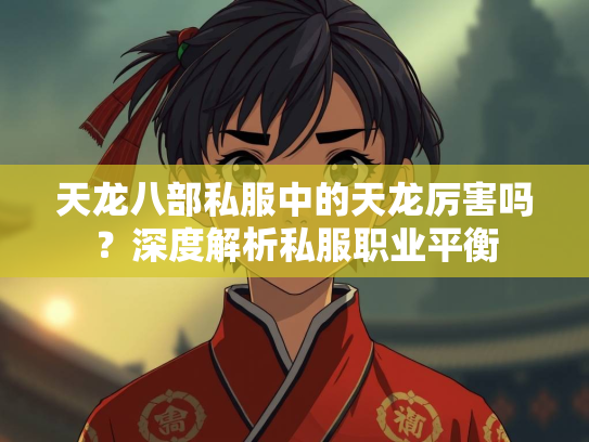 天龙八部私服中的天龙厉害吗？深度解析私服职业平衡  第3张