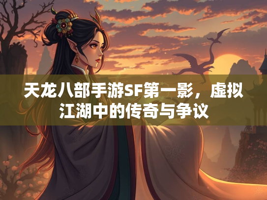 天龙八部手游SF第一影，虚拟江湖中的传奇与争议  第1张