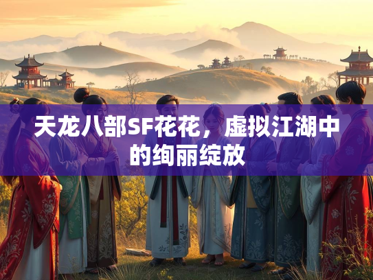 天龙八部SF花花，虚拟江湖中的绚丽绽放  第4张