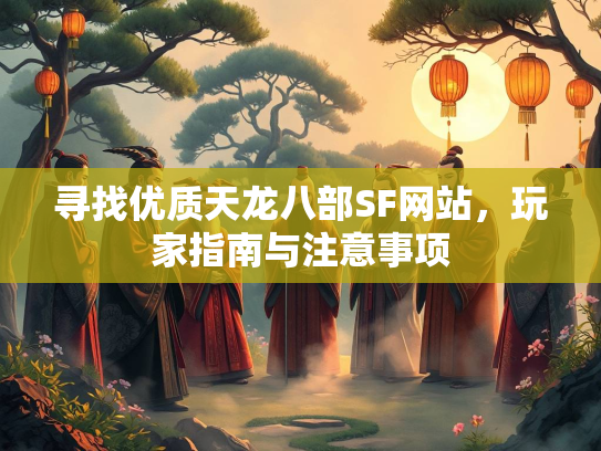寻找优质天龙八部SF网站，玩家指南与注意事项