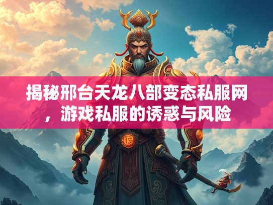 揭秘邢台天龙八部变态私服网，游戏私服的游戏诱惑与风险  第1张