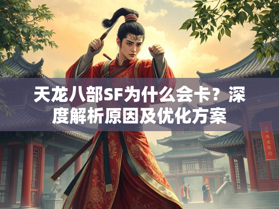 天龙八部SF为什么会卡？深度解析原因及优化方案  第3张