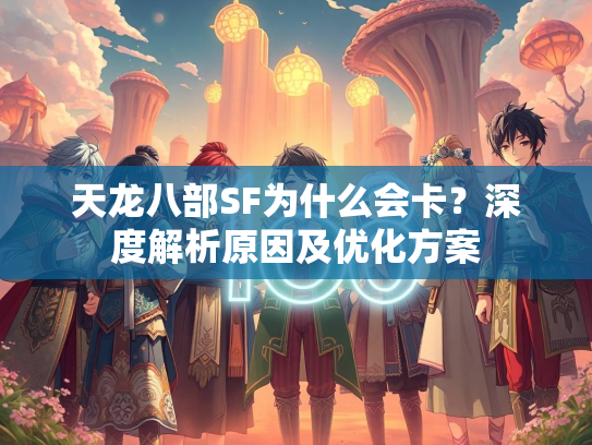 天龙八部SF为什么会卡？深度解析原因及优化方案  第1张