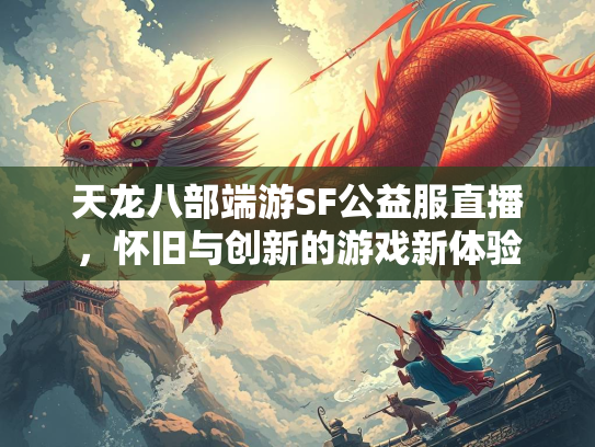 天龙八部端游SF公益服直播，怀旧与创新的游戏新体验  第2张