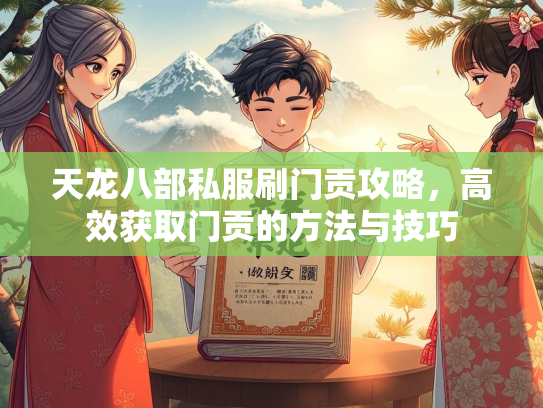 天龙八部私服刷门贡攻略，高效获取门贡的方法与技巧