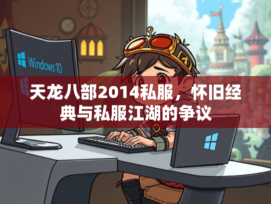 天龙八部2014私服，怀旧经典与私服江湖的争议  第1张