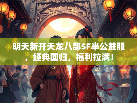 明天新开天龙八部SF半公益服，经典回归，福利拉满！