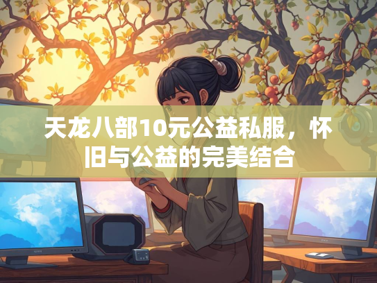 天龙八部10元公益私服，怀旧与公益的完美结合  第4张