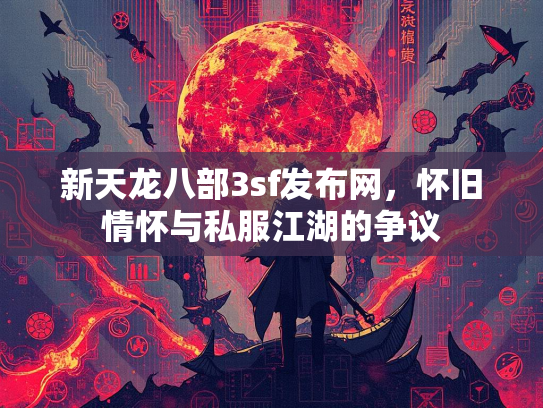 新天龙八部3sf发布网，怀旧情怀与私服江湖的争议  第4张