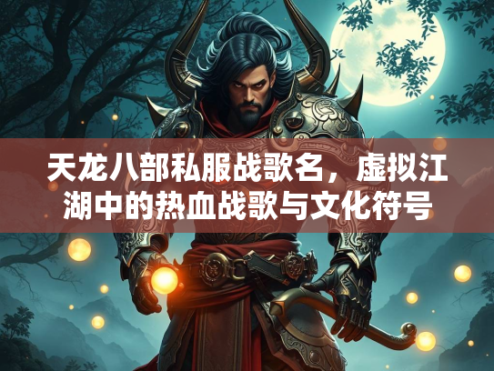天龙八部私服战歌名，虚拟江湖中的热血战歌与文化符号  第2张