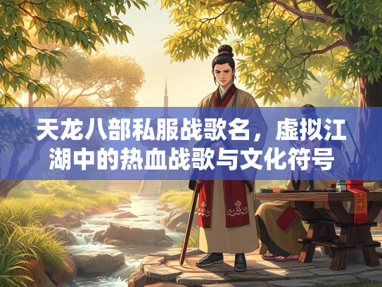 天龙八部私服战歌名，虚拟江湖中的热血战歌与文化符号  第3张