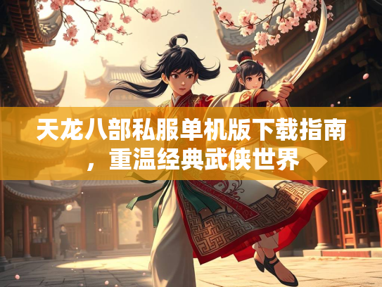 天龙八部私服单机版下载指南，重温经典武侠世界  第2张