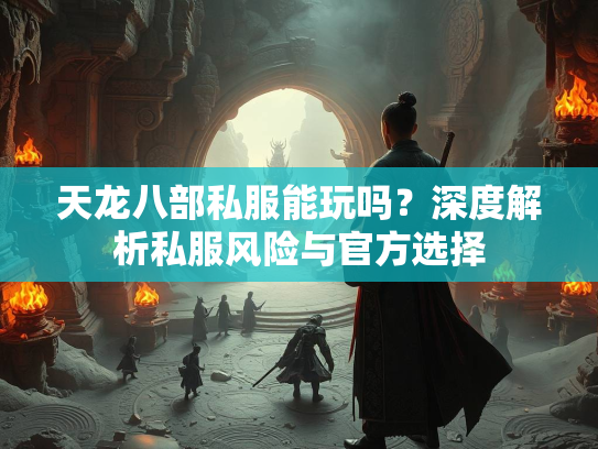 天龙八部私服能玩吗？深度解析私服风险与官方选择